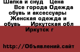 Шапка и снуд › Цена ­ 2 500 - Все города Одежда, обувь и аксессуары » Женская одежда и обувь   . Иркутская обл.,Иркутск г.